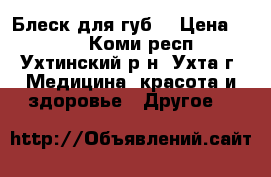 Блеск для губ, › Цена ­ 150 - Коми респ., Ухтинский р-н, Ухта г. Медицина, красота и здоровье » Другое   